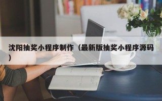 泰兴沈阳抽奖小程序制作（最新版抽奖小程序源码）