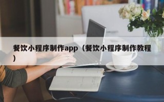 泰兴餐饮小程序制作app（餐饮小程序制作教程）