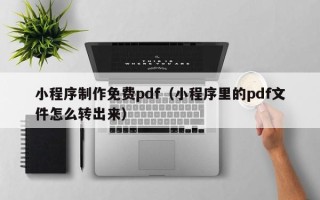 泰兴小程序制作免费pdf（小程序里的pdf文件怎么转出来）