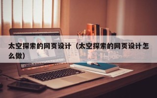 泰兴太空探索的网页设计（太空探索的网页设计怎么做）