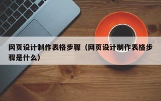 泰兴网页设计制作表格步骤（网页设计制作表格步骤是什么）