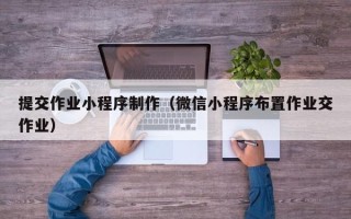 泰兴提交作业小程序制作（微信小程序布置作业交作业）