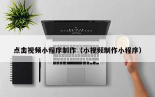 泰兴点击视频小程序制作（小视频制作小程序）