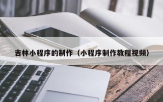 泰兴吉林小程序的制作（小程序制作教程视频）