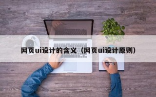 泰兴网页ui设计的含义（网页ui设计原则）