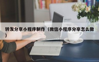 泰兴转发分享小程序制作（微信小程序分享怎么做）
