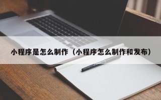泰兴小程序是怎么制作（小程序怎么制作和发布）