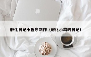 泰兴孵化日记小程序制作（孵化小鸡的日记）