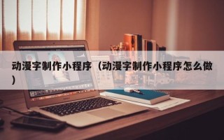 泰兴动漫字制作小程序（动漫字制作小程序怎么做）