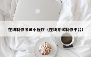 泰兴在线制作考试小程序（在线考试制作平台）